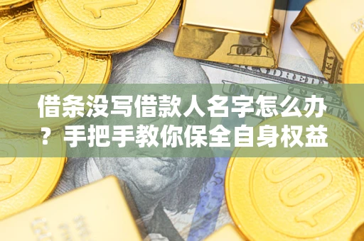 济南借条没写借款人名字怎么办？手把手教你保全自身权益