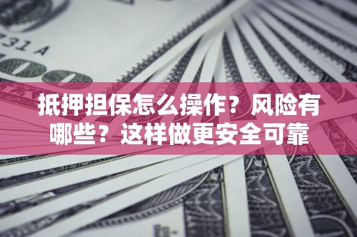 济南抵押担保怎么操作？风险有哪些？这样做更安全可靠