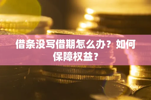 济南借条没写借期怎么办？如何保障权益？
