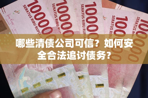 济南哪些清债公司可信？如何安全合法追讨债务？