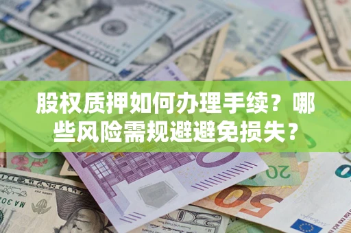 济南股权质押如何办理手续？哪些风险需规避避免损失？