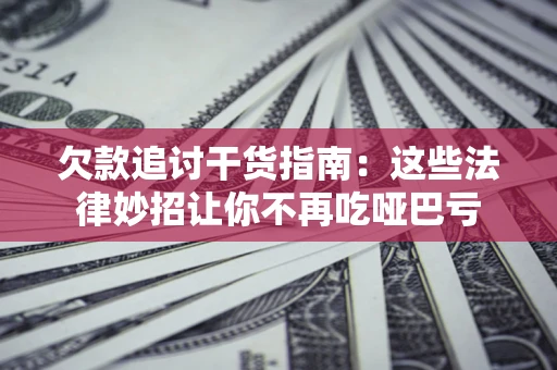 济南欠款追讨干货指南：这些法律妙招让你不再吃哑巴亏