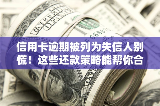 济南信用卡逾期被列为失信人别慌！这些还款策略能帮你合法止损