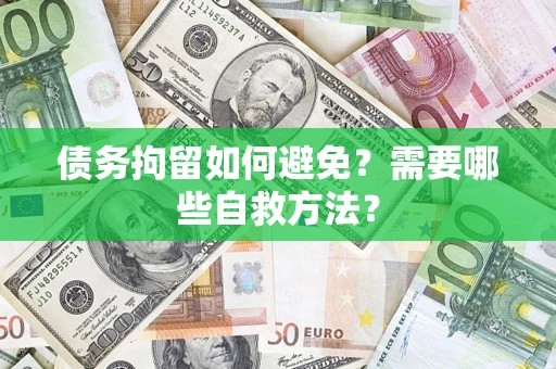 济南债务拘留如何避免？需要哪些自救方法？