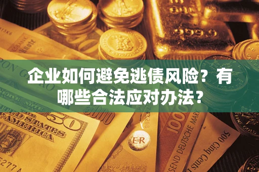 济南企业如何避免逃债风险？有哪些合法应对办法？