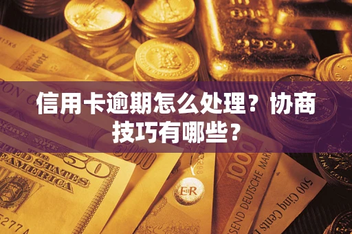 济南信用卡逾期怎么处理？协商技巧有哪些？