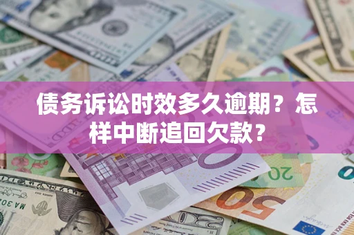 济南债务诉讼时效多久逾期？怎样中断追回欠款？