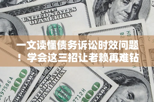 济南一文读懂债务诉讼时效问题！学会这三招让老赖再难钻空子