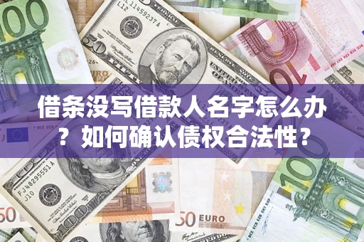 济南借条没写借款人名字怎么办？如何确认债权合法性？