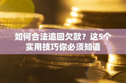 济南如何合法追回欠款？这5个实用技巧你必须知道