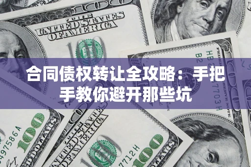 济南合同债权转让全攻略：手把手教你避开那些坑