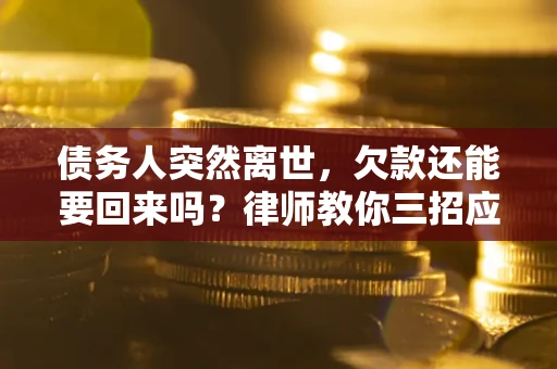 济南债务人突然离世，欠款还能要回来吗？律师教你三招应对