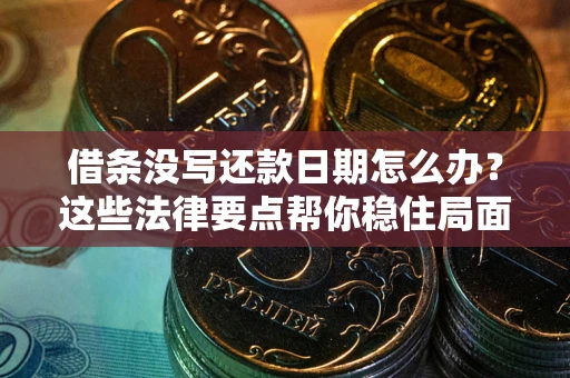 济南借条没写还款日期怎么办？这些法律要点帮你稳住局面