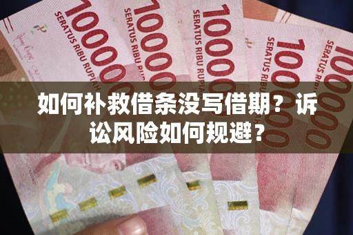 济南如何补救借条没写借期？诉讼风险如何规避？