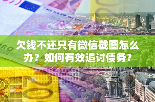 济南欠钱不还只有微信截图怎么办？如何有效追讨债务？