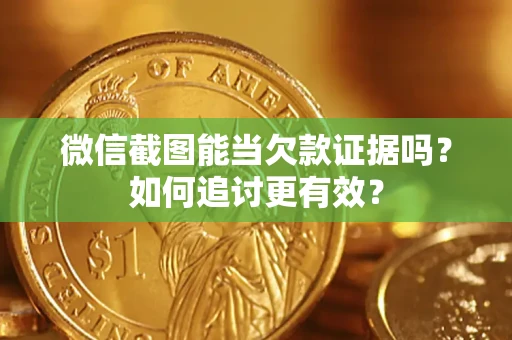 济南微信截图能当欠款证据吗？如何追讨更有效？