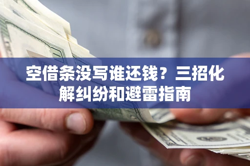 济南空借条没写谁还钱？三招化解纠纷和避雷指南