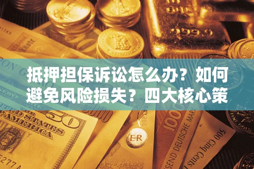 济南抵押担保诉讼怎么办？如何避免风险损失？四大核心策略全解读