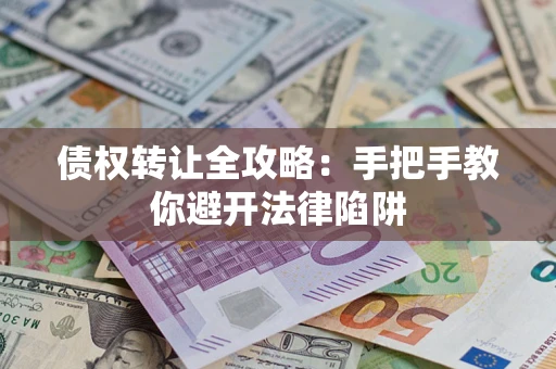 济南债权转让全攻略：手把手教你避开法律陷阱