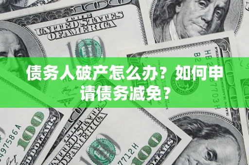 济南债务人破产怎么办？如何申请债务减免？