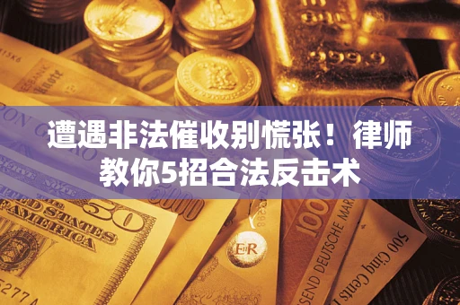 济南遭遇非法催收别慌张！律师教你5招合法反击术