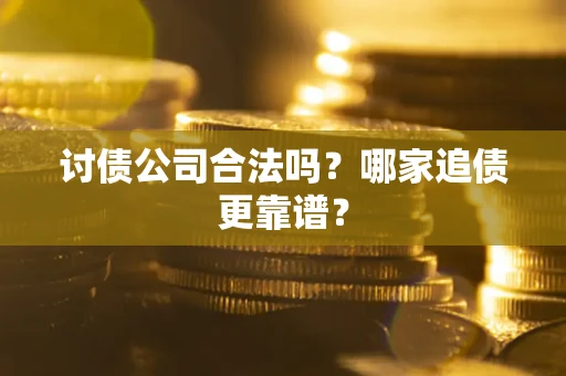 济南讨债公司合法吗？哪家追债更靠谱？