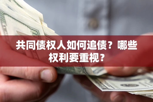 济南共同债权人如何追债？哪些权利要重视？