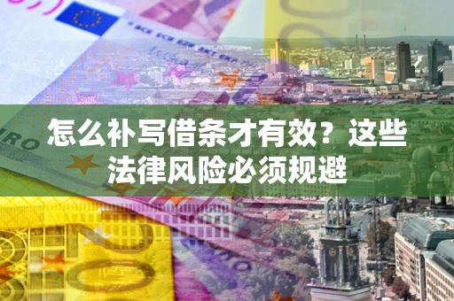 济南怎么补写借条才有效？这些法律风险必须规避