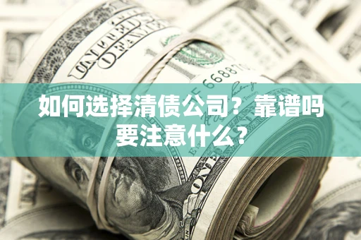 济南如何选择清债公司？靠谱吗要注意什么？