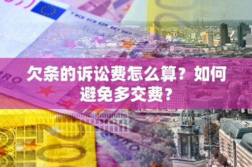 济南欠条的诉讼费怎么算？如何避免多交费？
