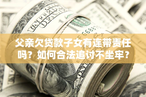 济南父亲欠贷款子女有连带责任吗？如何合法追讨不坐牢？
