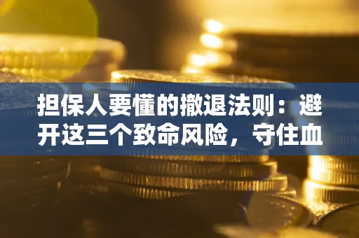 济南担保人要懂的撤退法则：避开这三个致命风险，守住血汗钱