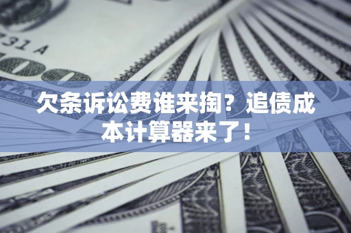 济南欠条诉讼费谁来掏？追债成本计算器来了！