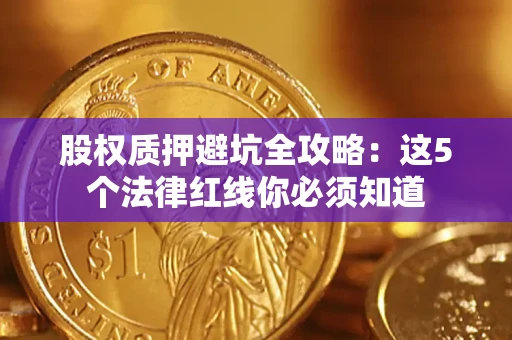 济南股权质押避坑全攻略：这5个法律红线你必须知道