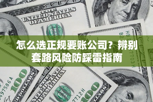 济南怎么选正规要账公司？辨别套路风险防踩雷指南