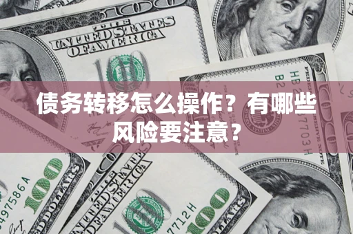 济南债务转移怎么操作？有哪些风险要注意？