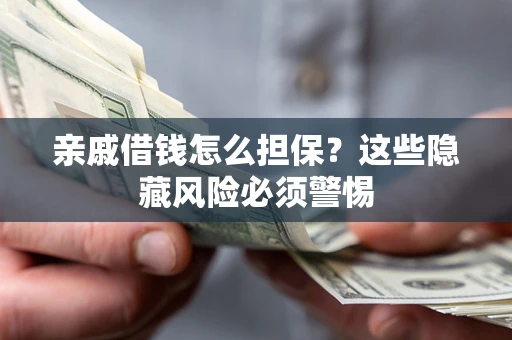 济南亲戚借钱怎么担保？这些隐藏风险必须警惕