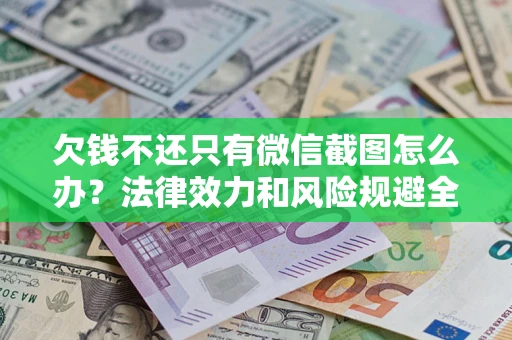 济南欠钱不还只有微信截图怎么办？法律效力和风险规避全解析