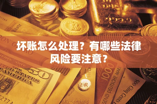 济南坏账怎么处理？有哪些法律风险要注意？