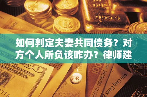 济南如何判定夫妻共同债务？对方个人所负该咋办？律师建议
