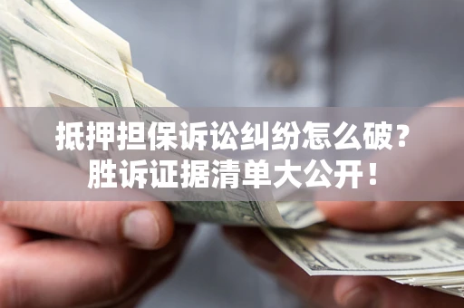 济南抵押担保诉讼纠纷怎么破？胜诉证据清单大公开！