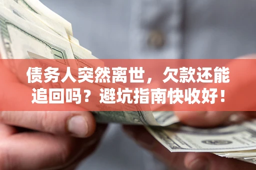 济南债务人突然离世，欠款还能追回吗？避坑指南快收好！