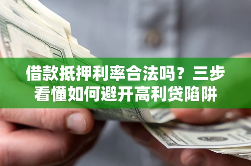 济南借款抵押利率合法吗？三步看懂如何避开高利贷陷阱