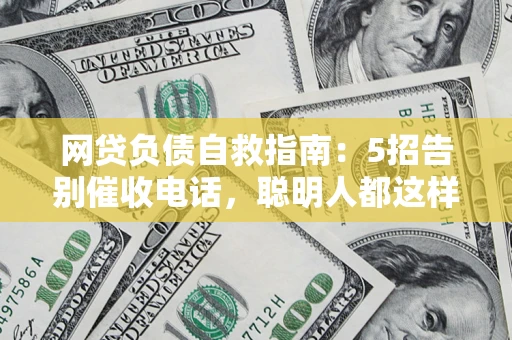 济南网贷负债自救指南：5招告别催收电话，聪明人都这样做