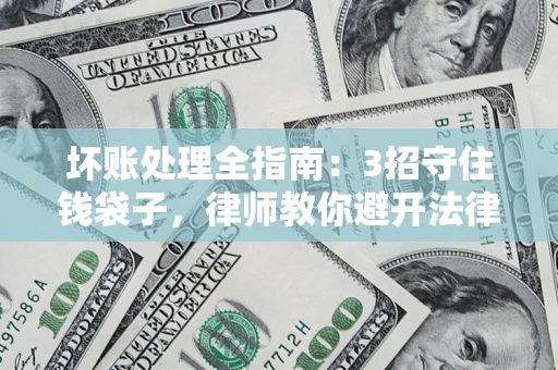 济南坏账处理全指南：3招守住钱袋子，律师教你避开法律雷区