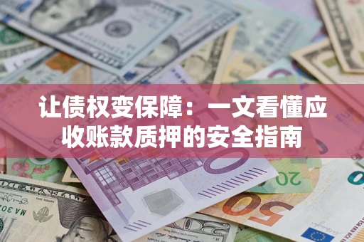 济南让债权变保障：一文看懂应收账款质押的安全指南