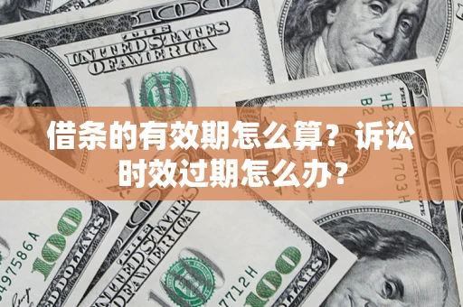 济南借条的有效期怎么算？诉讼时效过期怎么办？