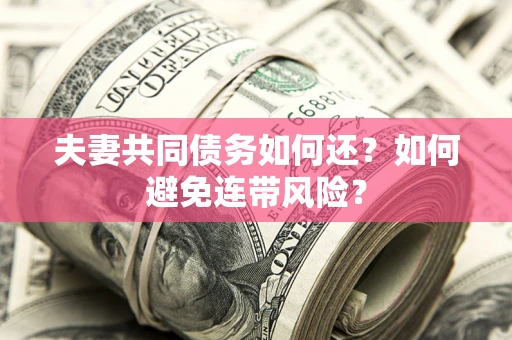济南夫妻共同债务如何还？如何避免连带风险？