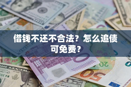 济南借钱不还不合法？怎么追债可免费？