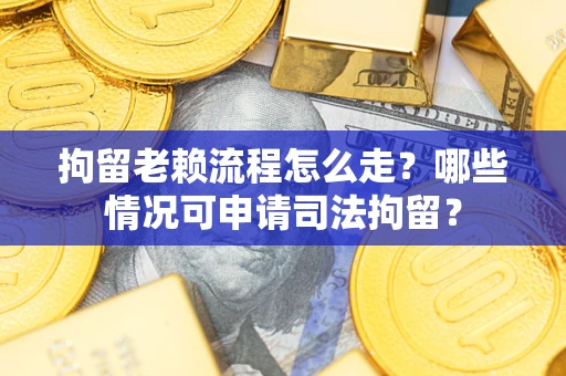 济南拘留老赖流程怎么走?哪些情况可申请司法拘留? 济南拘留老赖流程怎么走?哪些情况可申请司法拘留?